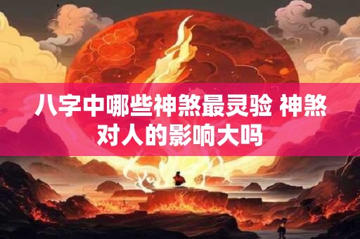 八字中哪些神煞最灵验 神煞对人的影响大吗