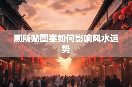 厕所贴图案如何影响风水运势