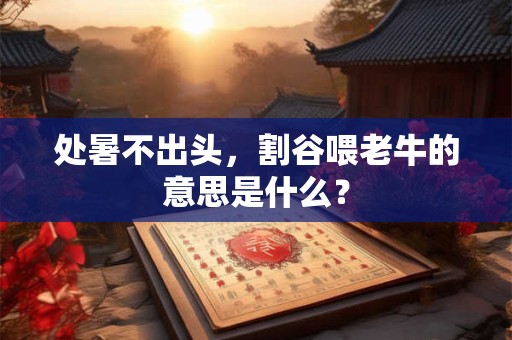 处暑不出头，割谷喂老牛的意思是什么？