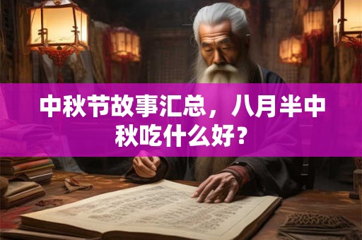 中秋节故事汇总，八月半中秋吃什么好？