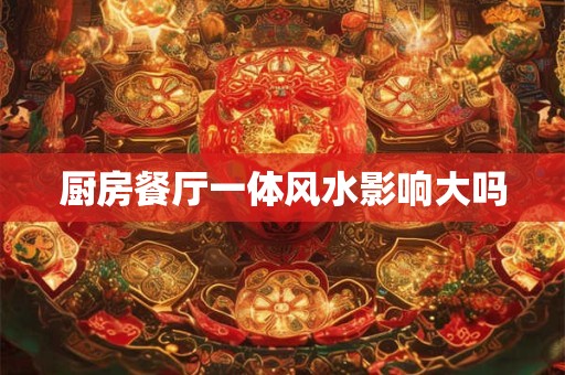 厨房餐厅一体风水影响大吗