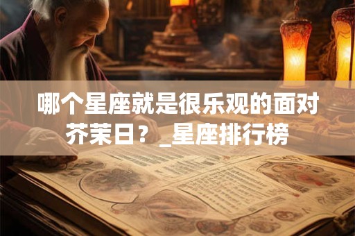 哪个星座就是很乐观的面对芥茉日？_星座排行榜