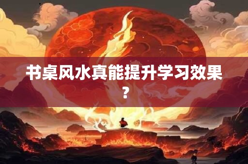 书桌风水真能提升学习效果？