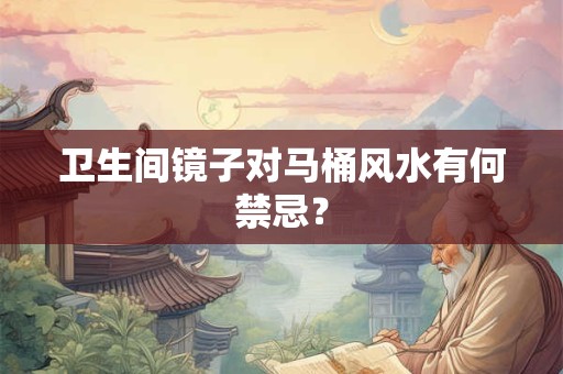 卫生间镜子对马桶风水有何禁忌？