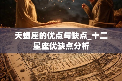 天蝎座的优点与缺点_十二星座优缺点分析