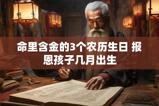 命里含金的3个农历生日 报恩孩子几月出生