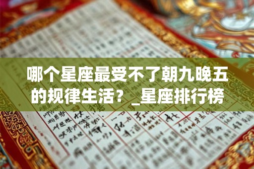 哪个星座最受不了朝九晚五的规律生活？_星座排行榜