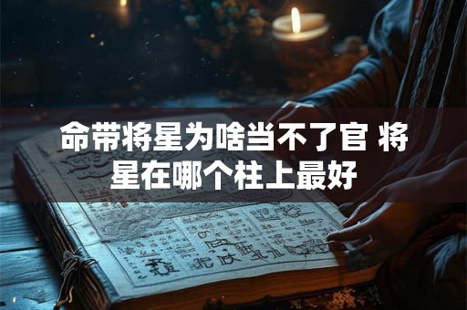 命带将星为啥当不了官 将星在哪个柱上最好