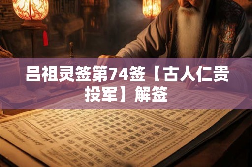 吕祖灵签第74签【古人仁贵投军】解签