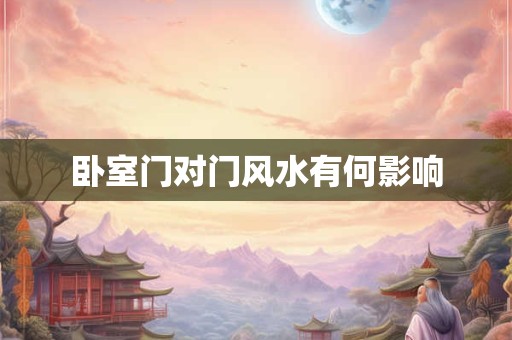 卧室门对门风水有何影响