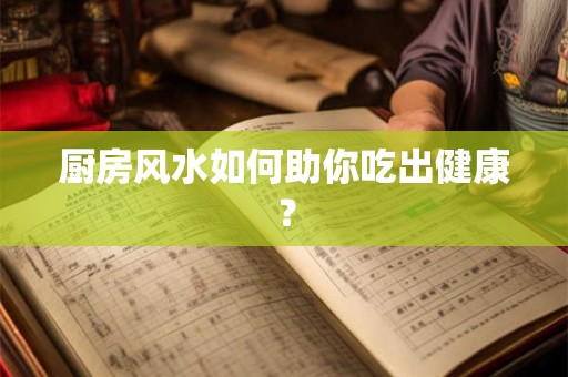 厨房风水如何助你吃出健康？