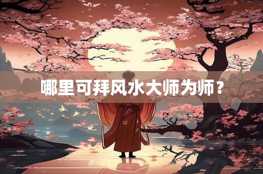 哪里可拜风水大师为师？