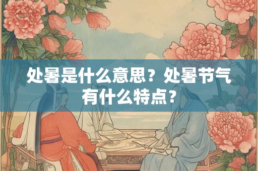 处暑是什么意思？处暑节气有什么特点？