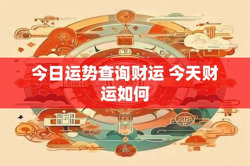 今日运势查询财运 今天财运如何