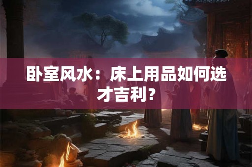 详细阅读:卧室风水:床上用品如何选才吉利? 卧室风水:床上用品如何选才吉利?
