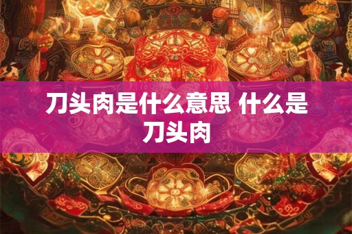 刀头肉是什么意思 什么是刀头肉