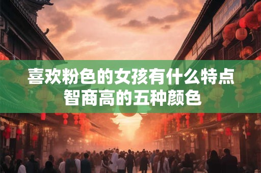 喜欢粉色的女孩有什么特点 智商高的五种颜色