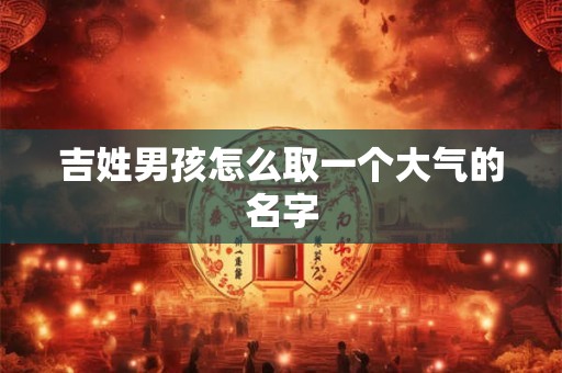 吉姓男孩怎么取一个大气的名字