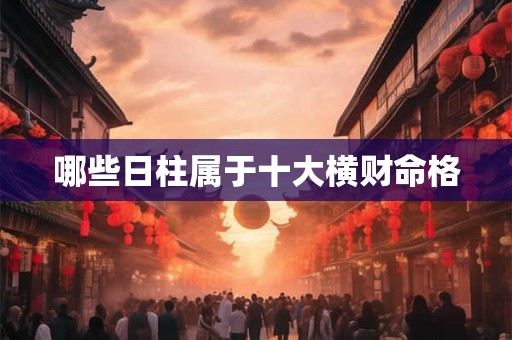 哪些日柱属于十大横财命格