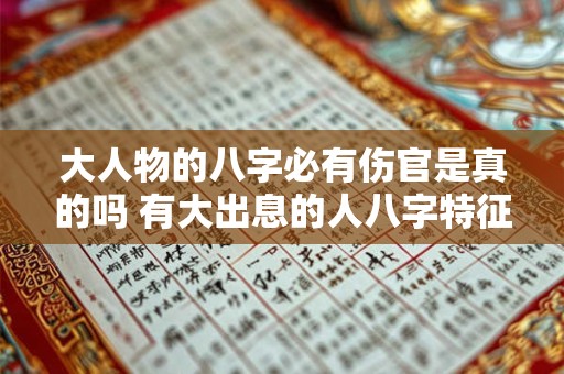 大人物的八字必有伤官是真的吗 有大出息的人八字特征 大人物的八字必有伤官是真的吗 有大出息的人八字特征