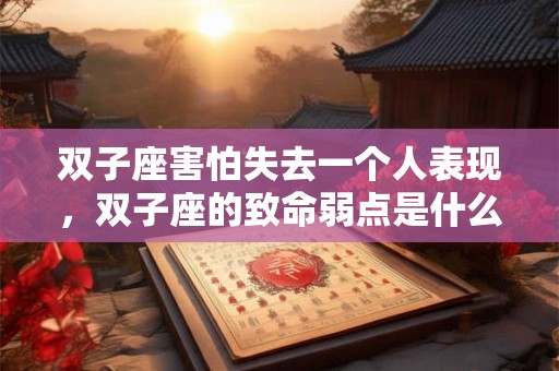 双子座害怕失去一个人表现，双子座的致命弱点是什么？