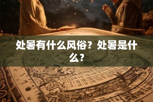 处暑有什么风俗？处暑是什么？