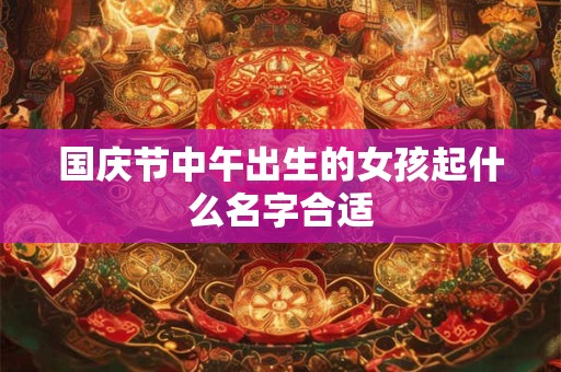 国庆节中午出生的女孩起什么名字合适