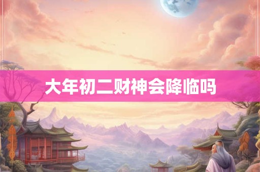 大年初二财神会降临吗