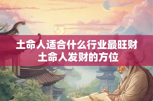 土命人适合什么行业最旺财 土命人发财的方位