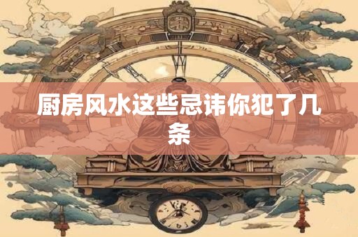 厨房风水这些忌讳你犯了几条