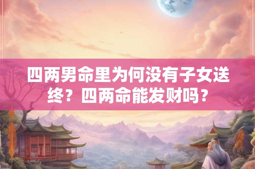 四两男命里为何没有子女送终？四两命能发财吗？