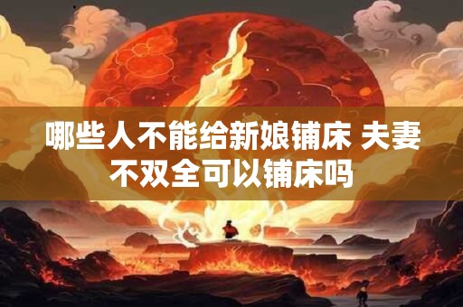 哪些人不能给新娘铺床 夫妻不双全可以铺床吗