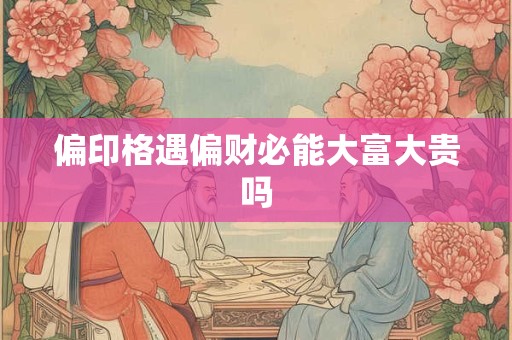 偏印格遇偏财必能大富大贵吗