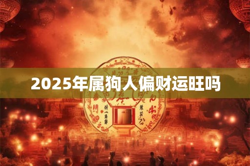 2025年属狗人偏财运旺吗