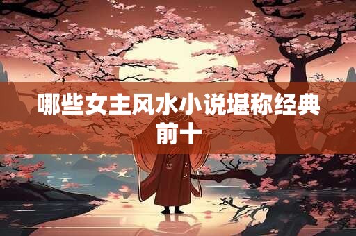 哪些女主风水小说堪称经典前十