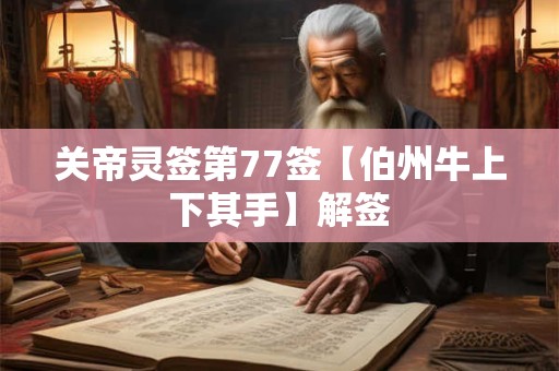 关帝灵签第77签【伯州牛上下其手】解签