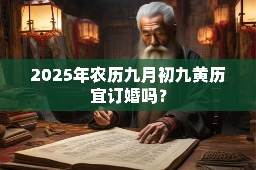 2025年农历九月初九黄历宜订婚吗？