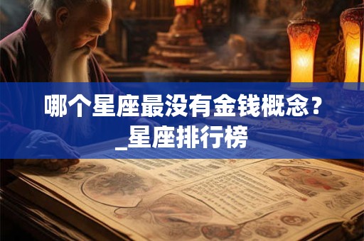 哪个星座最没有金钱概念？_星座排行榜