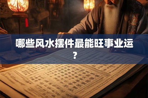 哪些风水摆件最能旺事业运？
