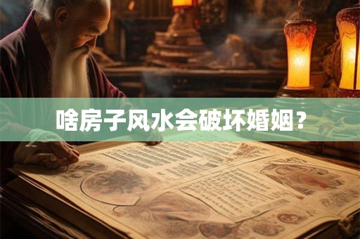 啥房子风水会破坏婚姻？