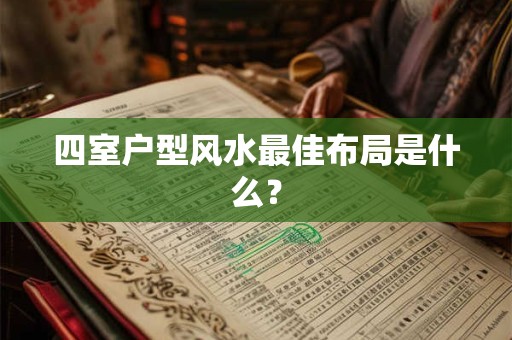 四室户型风水最佳布局是什么？