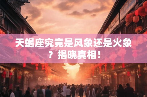 天蝎座究竟是风象还是火象？揭晓真相！