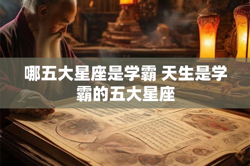 哪五大星座是学霸 天生是学霸的五大星座