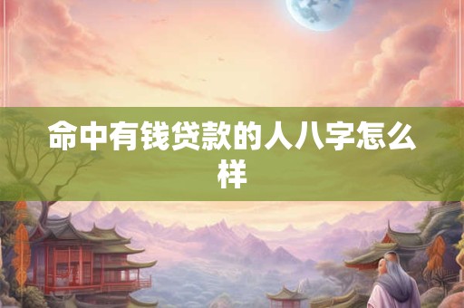 命中有钱贷款的人八字怎么样