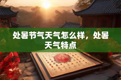 处暑节气天气怎么样，处暑天气特点