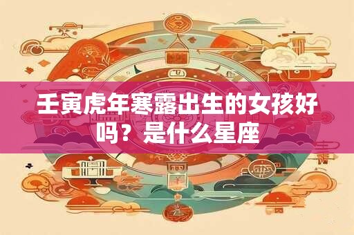 壬寅虎年寒露出生的女孩好吗？是什么星座