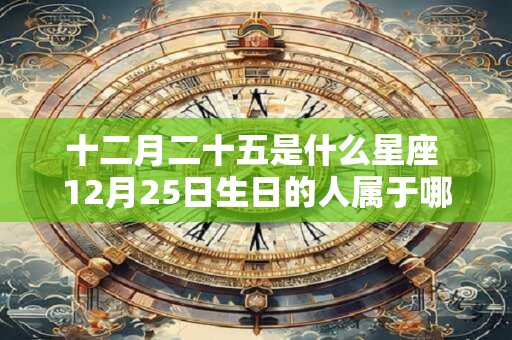 十二月二十五是什么星座 12月25日生日的人属于哪个星座