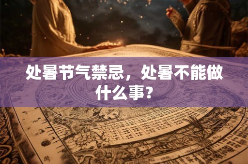 处暑节气禁忌，处暑不能做什么事？