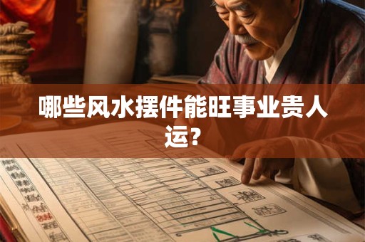 哪些风水摆件能旺事业贵人运？