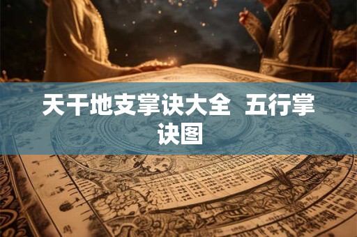 天干地支掌诀大全  五行掌诀图